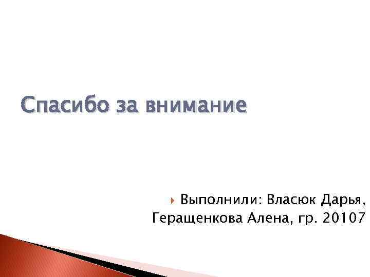 Спасибо за внимание Выполнили: Власюк Дарья, Геращенкова Алена, гр. 20107 