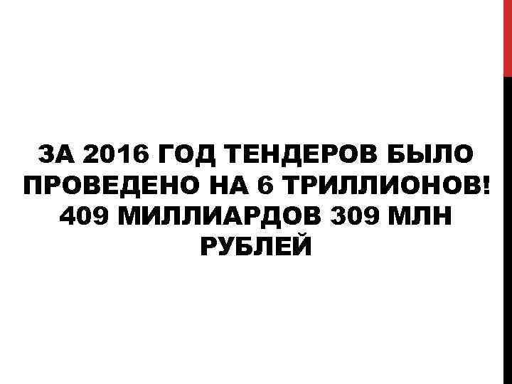 ЗА 2016 ГОД ТЕНДЕРОВ БЫЛО ПРОВЕДЕНО НА 6 ТРИЛЛИОНОВ! 409 МИЛЛИАРДОВ 309 МЛН РУБЛЕЙ