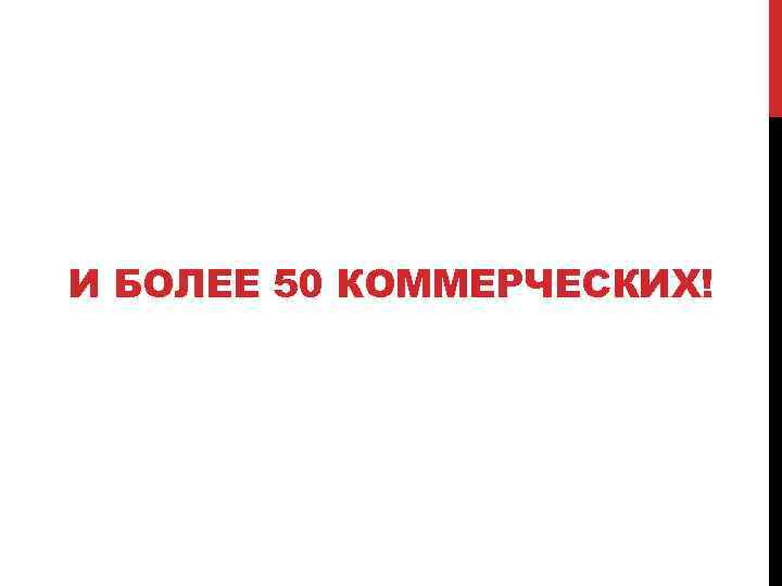 И БОЛЕЕ 50 КОММЕРЧЕСКИХ! 