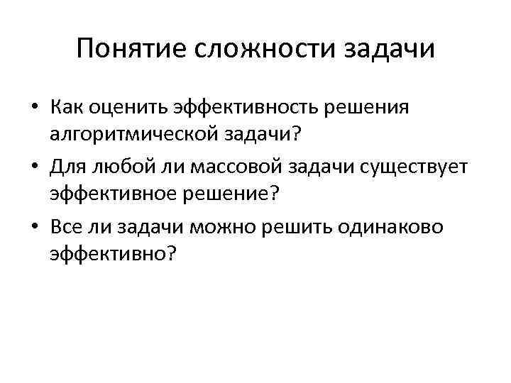 Понятие сложности задачи • Как оценить эффективность решения алгоритмической задачи? • Для любой ли