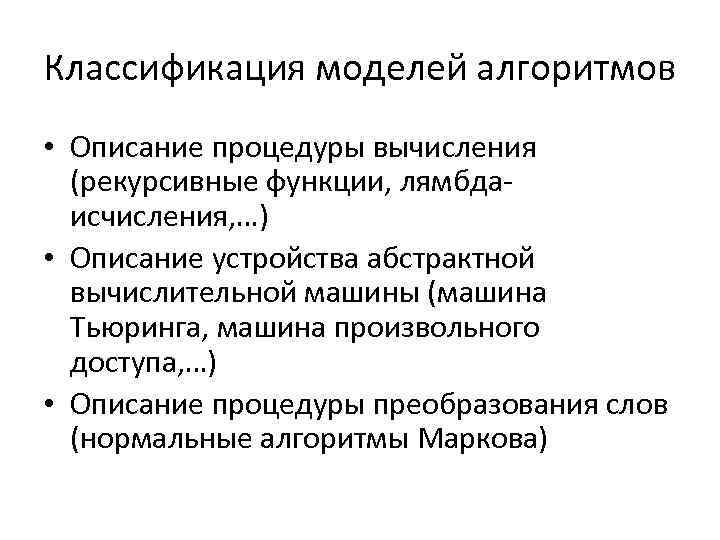 Классификация моделей алгоритмов • Описание процедуры вычисления (рекурсивные функции, лямбдаисчисления, …) • Описание устройства
