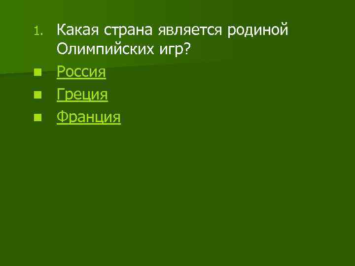 1. n n n Какая страна является родиной Олимпийских игр? Россия Греция Франция 