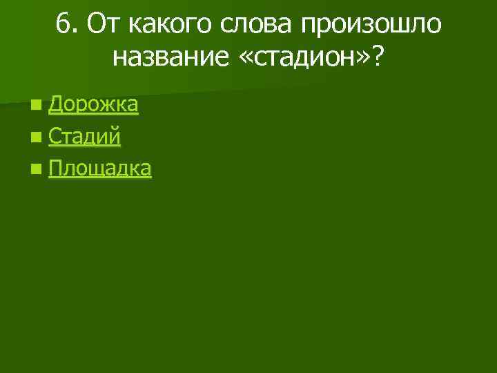 6. От какого слова произошло название «стадион» ? n Дорожка n Стадий n Площадка