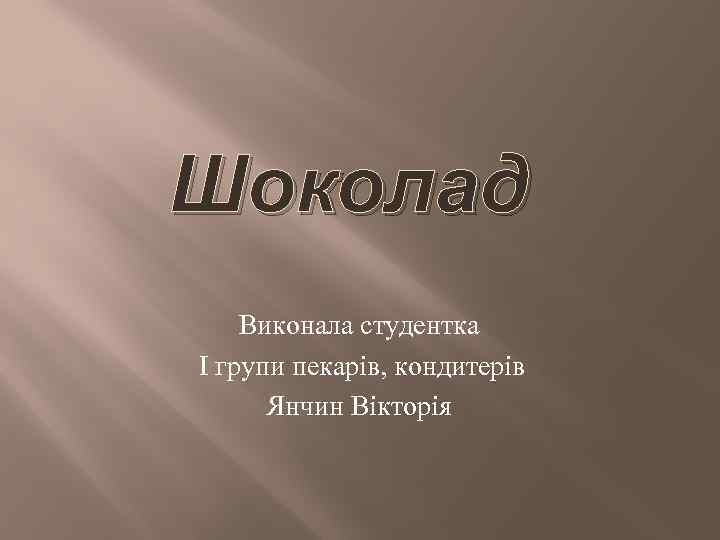 Шоколад Виконала студентка І групи пекарів, кондитерів Янчин Вікторія 