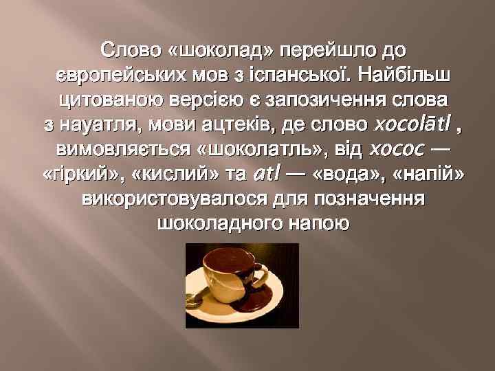 Слово «шоколад» перейшло до європейських мов з іспанської. Найбільш цитованою версією є запозичення слова