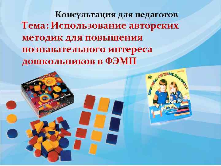 Консультация для педагогов Тема: Использование авторских методик для повышения познавательного интереса дошкольников в ФЭМП