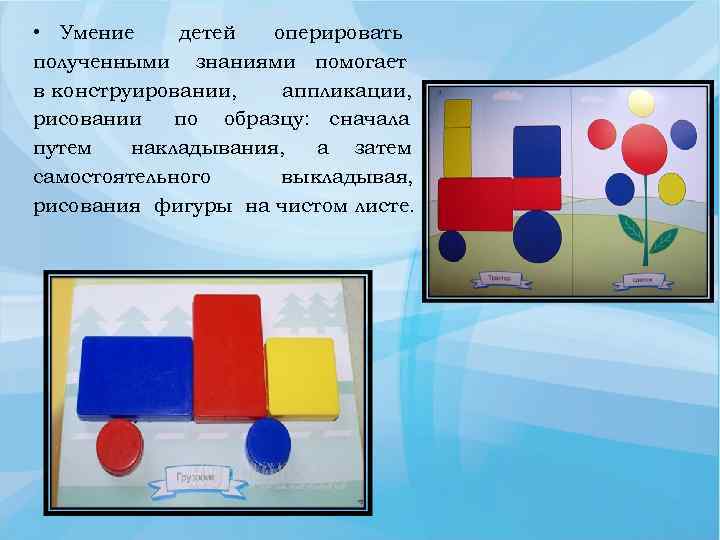  • Умение детей оперировать полученными знаниями помогает в конструировании, аппликации, рисовании по образцу: