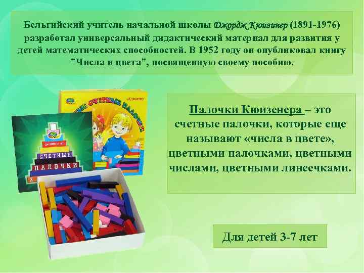 Бельгийский учитель начальной школы Джордж Кюизинер (1891 -1976) разработал универсальный дидактический материал для развития