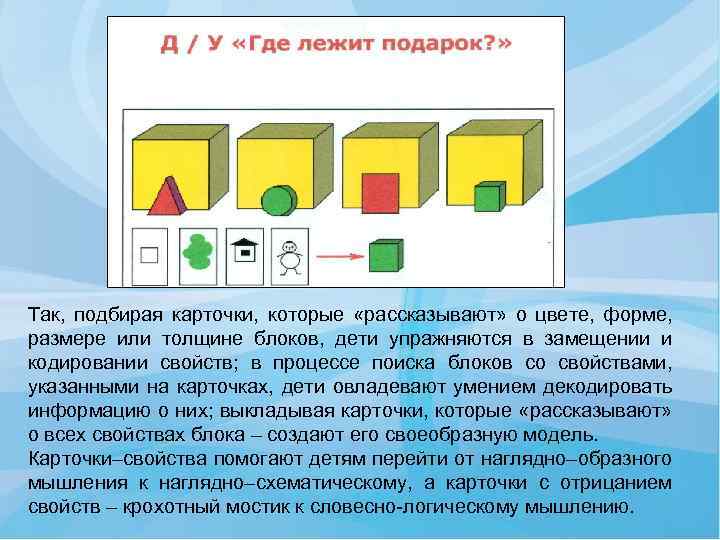 Так, подбирая карточки, которые «рассказывают» о цвете, форме, размере или толщине блоков, дети упражняются