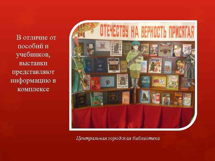 В отличие от пособий и учебников, выставки представляют информацию в комплексе Центральная городская библиотека