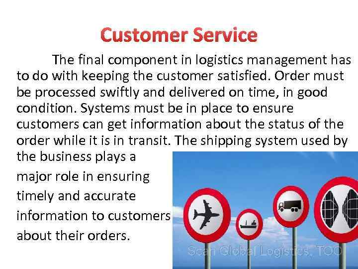 Customer Service The final component in logistics management has to do with keeping the