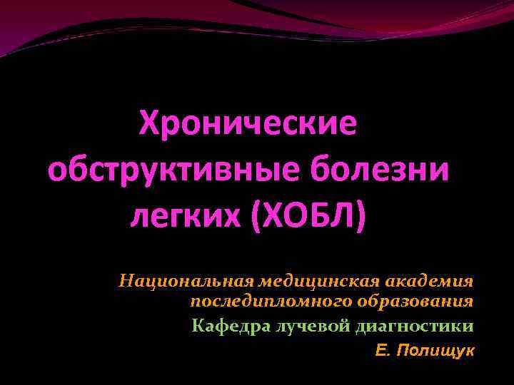 Хронические обструктивные болезни легких (ХОБЛ) Национальная медицинская академия последипломного образования Кафедра лучевой диагностики Е.