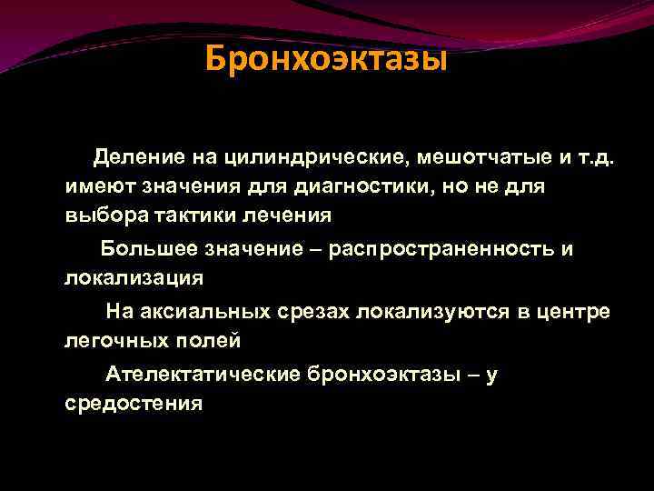 Бронхоэктазы Деление на цилиндрические, мешотчатые и т. д. имеют значения для диагностики, но не
