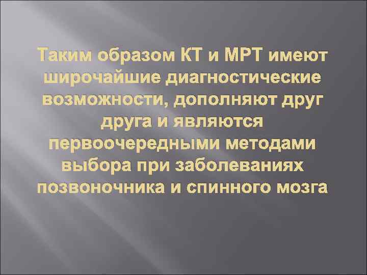 Таким образом КТ и МРТ имеют широчайшие диагностические возможности, дополняют друга и являются первоочередными