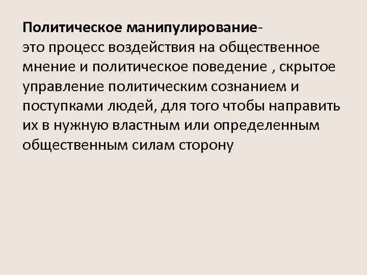 Политическое манипулированиеэто процесс воздействия на общественное мнение и политическое поведение , скрытое управление политическим