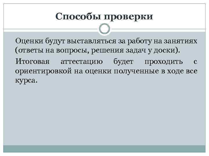 Способы проверки Оценки будут выставляться за работу на занятиях (ответы на вопросы, решения задач