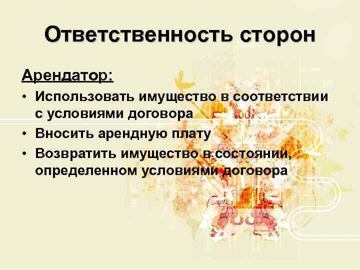 Ответственность сторон Арендатор: • Использовать имущество в соответствии с условиями договора • Вносить арендную