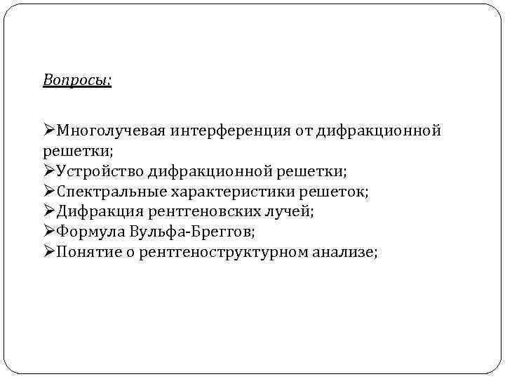 Вопросы: ØМноголучевая интерференция от дифракционной решетки; ØУстройство дифракционной решетки; ØСпектральные характеристики решеток; ØДифракция рентгеновских