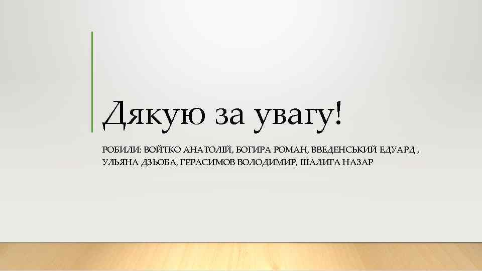 Дякую за увагу! РОБИЛИ: ВОЙТКО АНАТОЛІЙ, БОГИРА РОМАН, ВВЕДЕНСЬКИЙ ЕДУАРД , УЛЬЯНА ДЗЬОБА, ГЕРАСИМОВ