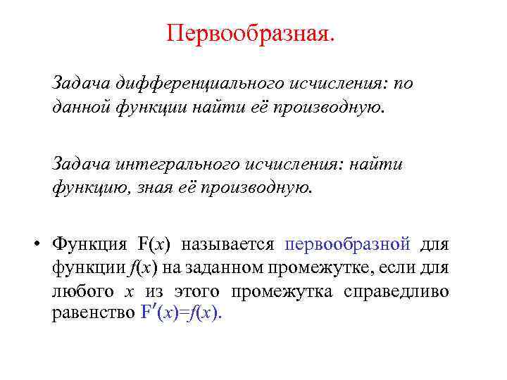 Первообразная. Задача дифференциального исчисления: по данной функции найти её производную. Задача интегрального исчисления: найти