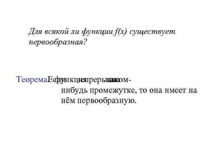 Для всякой ли функции f(x) существует первообразная? Теорема. функция Если непрерывна какомна нибудь промежутке,