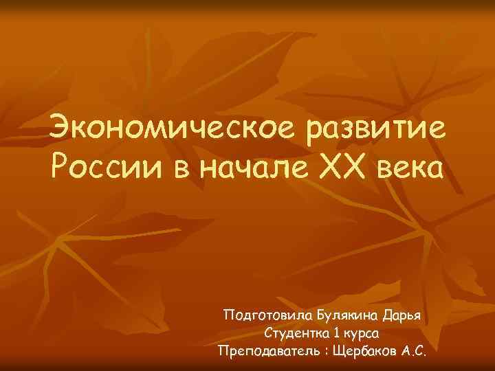 Экономическое развитие России в начале ХХ века Подготовила Булякина Дарья Студентка 1 курса Преподаватель