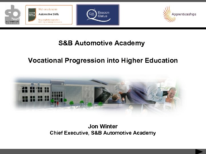 Automotive Skills S&B Automotive Academy Vocational Progression into Higher Education Jon Winter Chief Executive,