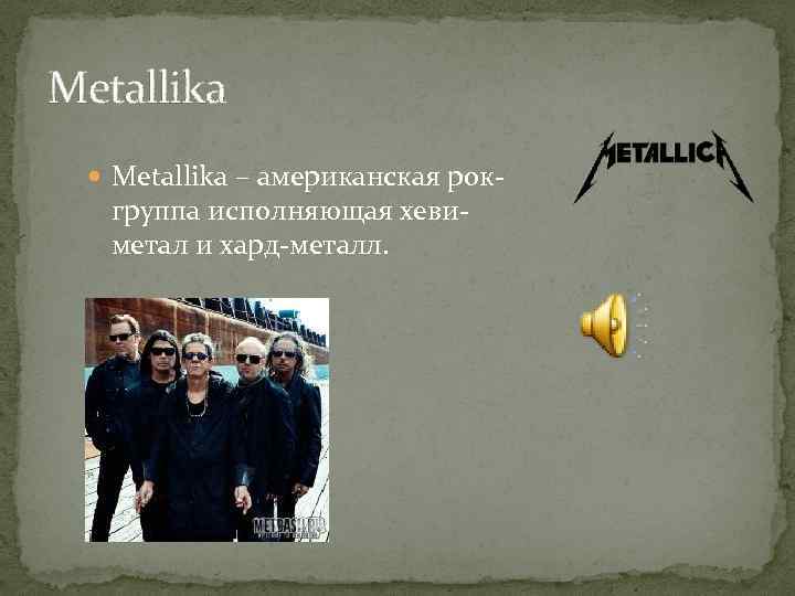 Metallika – американская рок- группа исполняющая хевиметал и хард-металл. 
