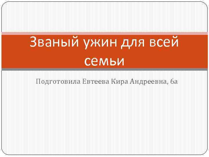 Званый ужин для всей семьи Подготовила Евтеева Кира Андреевна, 6 а 