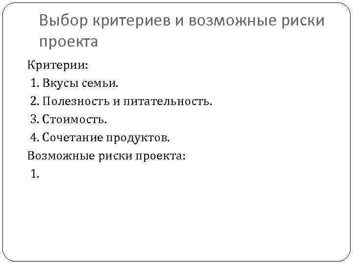 Выбор критериев и возможные риски проекта Критерии: 1. Вкусы семьи. 2. Полезность и питательность.