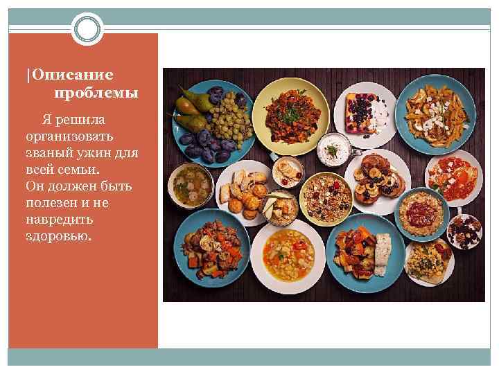 |Описание проблемы Я решила организовать званый ужин для всей семьи. Он должен быть полезен