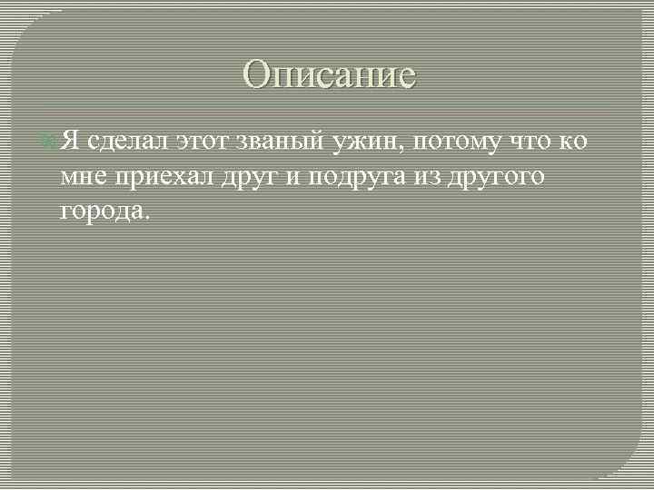 Описание Я сделал этот званый ужин, потому что ко мне приехал друг и подруга