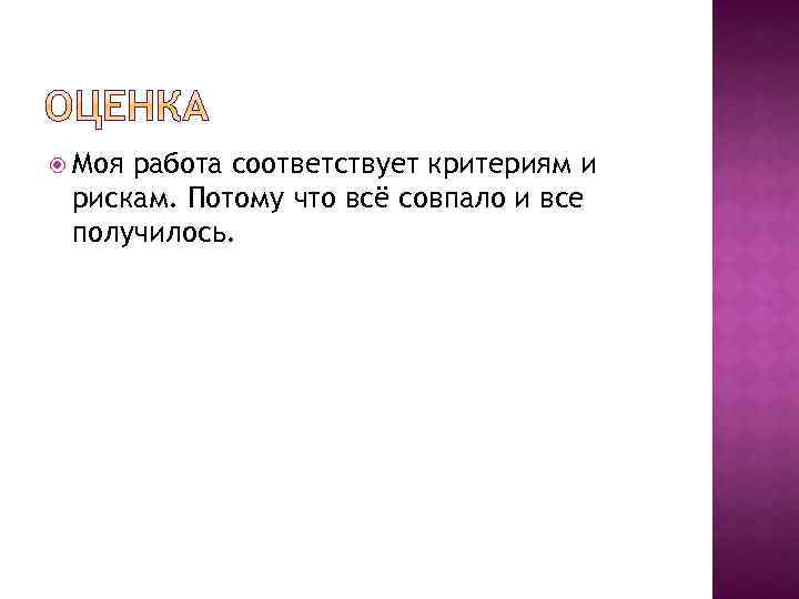  Моя работа соответствует критериям и рискам. Потому что всё совпало и все получилось.