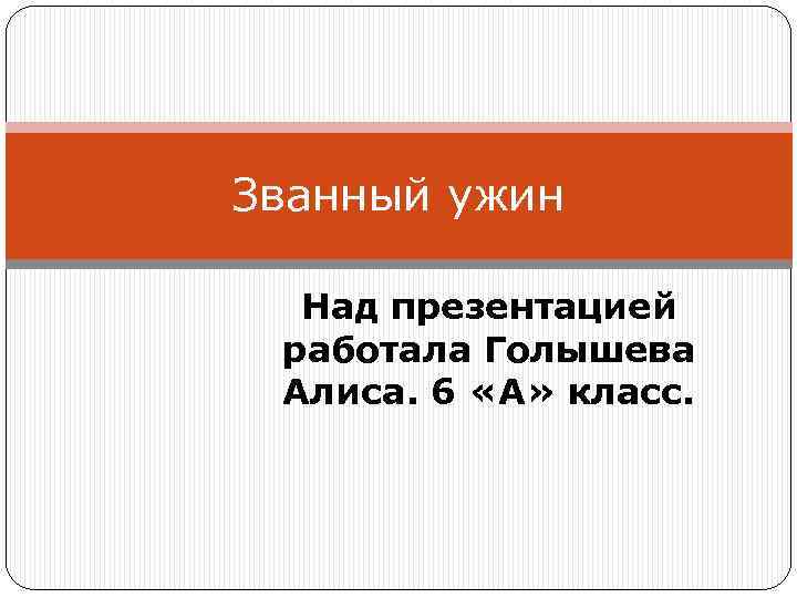 Званный ужин Над презентацией работала Голышева Алиса. 6 «А» класс. 