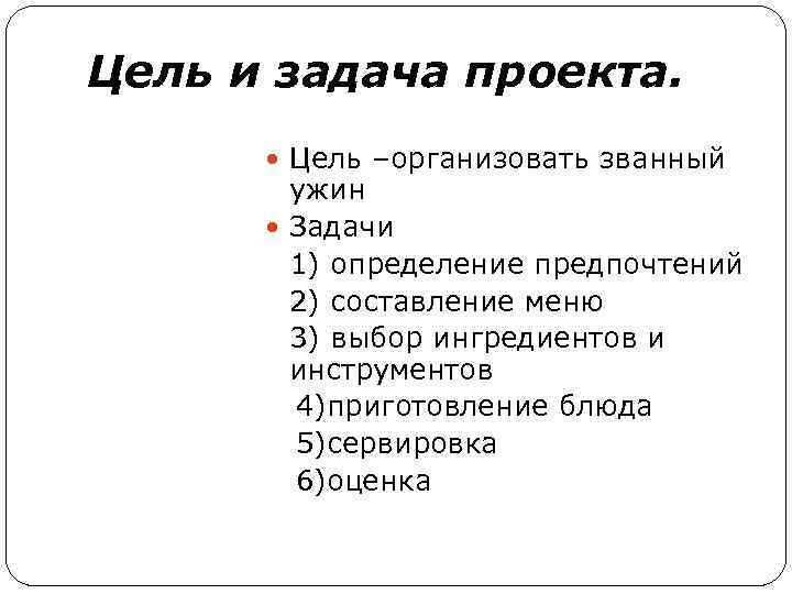 Цель и задача проекта. Цель –организовать званный ужин Задачи 1) определение предпочтений 2) составление