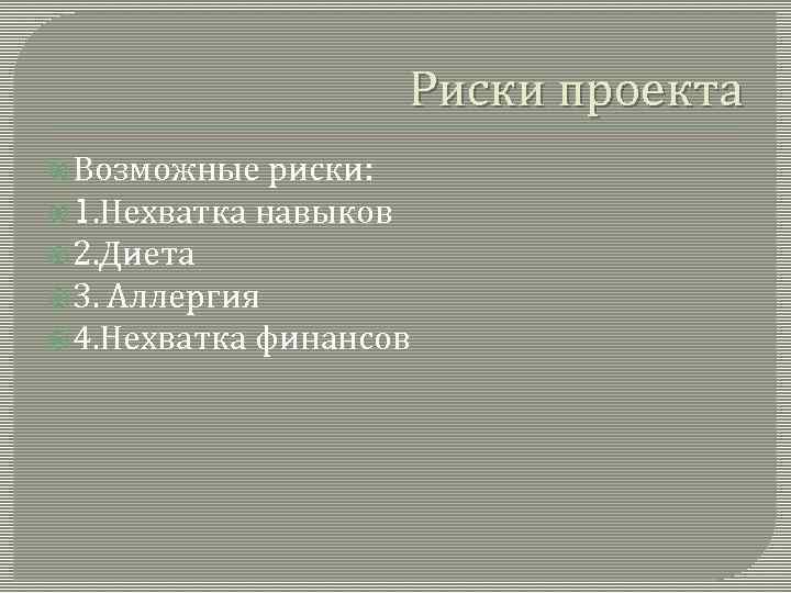 Риски проекта Возможные риски: 1. Нехватка навыков 2. Диета 3. Аллергия 4. Нехватка финансов