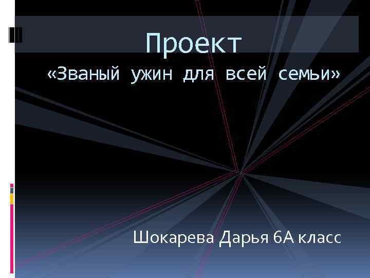 Проект «Званый ужин для всей семьи» Шокарева Дарья 6 А класс 