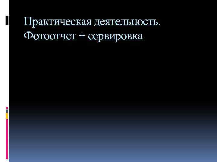 Практическая деятельность. Фотоотчет + сервировка 