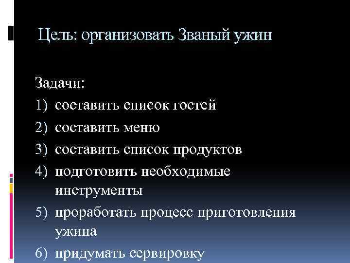 Цель: организовать Званый ужин Задачи: 1) составить список гостей 2) составить меню 3) составить