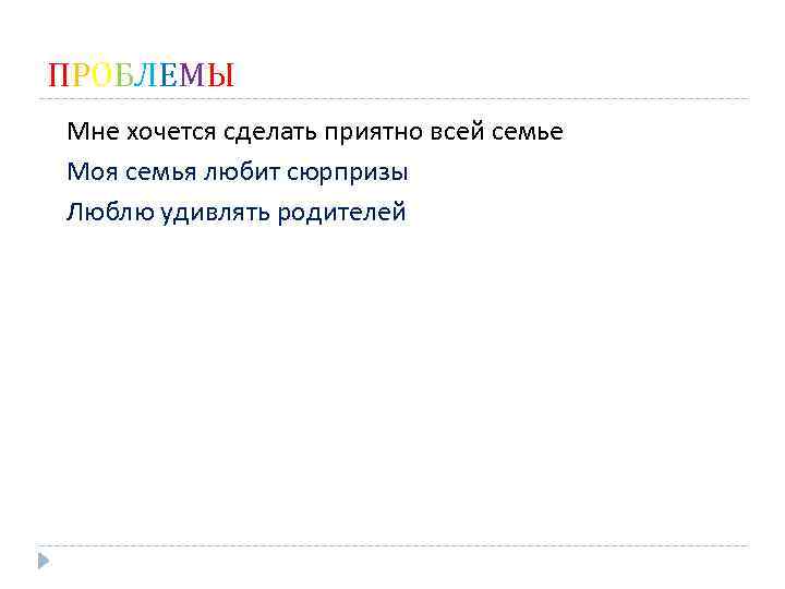 ПРОБЛЕМЫ Мне хочется сделать приятно всей семье Моя семья любит сюрпризы Люблю удивлять родителей