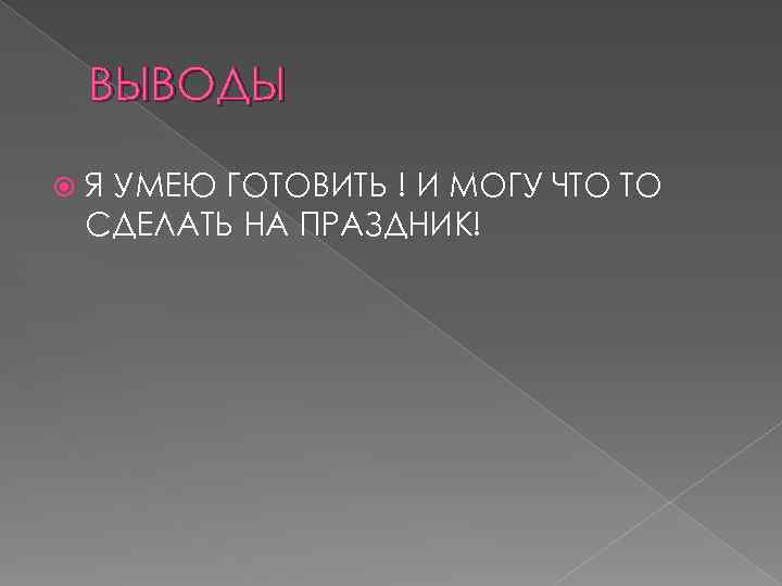 ВЫВОДЫ Я УМЕЮ ГОТОВИТЬ ! И МОГУ ЧТО ТО СДЕЛАТЬ НА ПРАЗДНИК! 