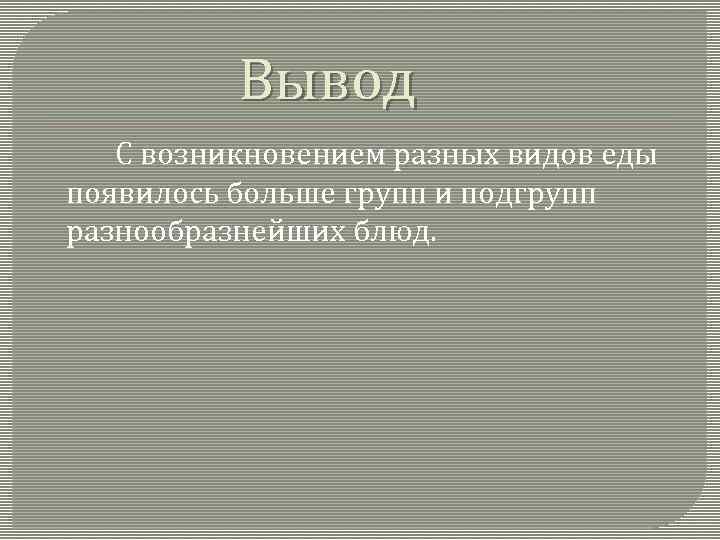 Вывод С возникновением разных видов еды появилось больше групп и подгрупп разнообразнейших блюд. 