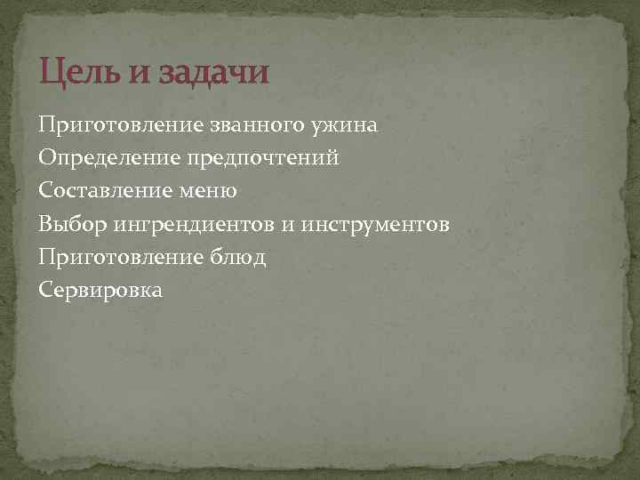 Цель и задачи Приготовление званного ужина Определение предпочтений Составление меню Выбор ингрендиентов и инструментов