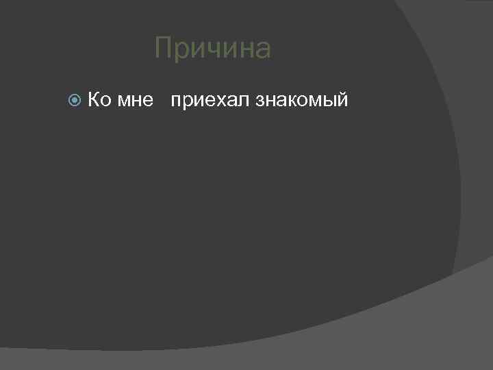 Причина Ко мне приехал знакомый 