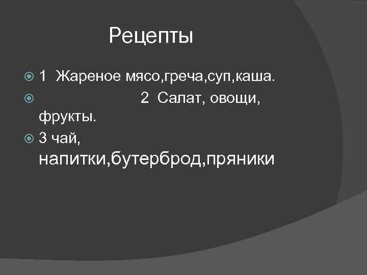 Рецепты 1 Жареное мясо, греча, суп, каша. 2 Салат, овощи, фрукты. 3 чай, напитки,