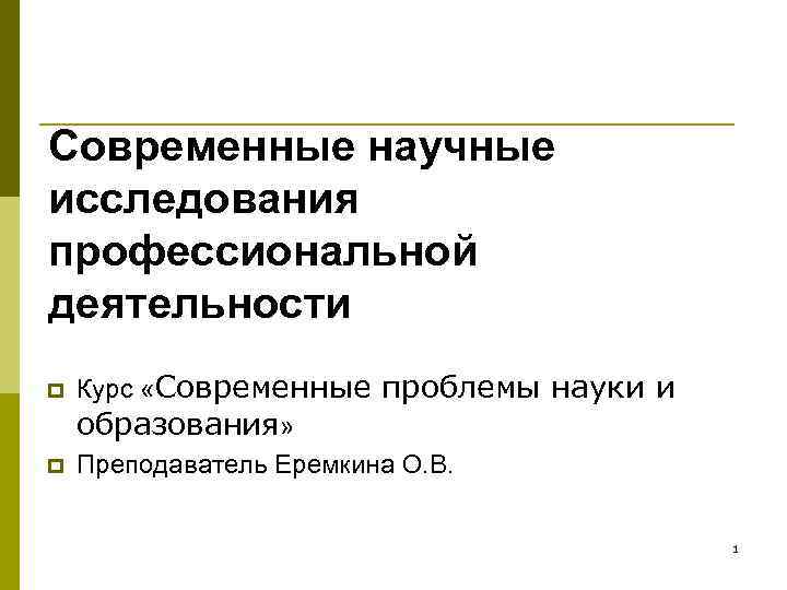 Современные научные исследования профессиональной деятельности p p Курс «Современные проблемы науки и образования» Преподаватель