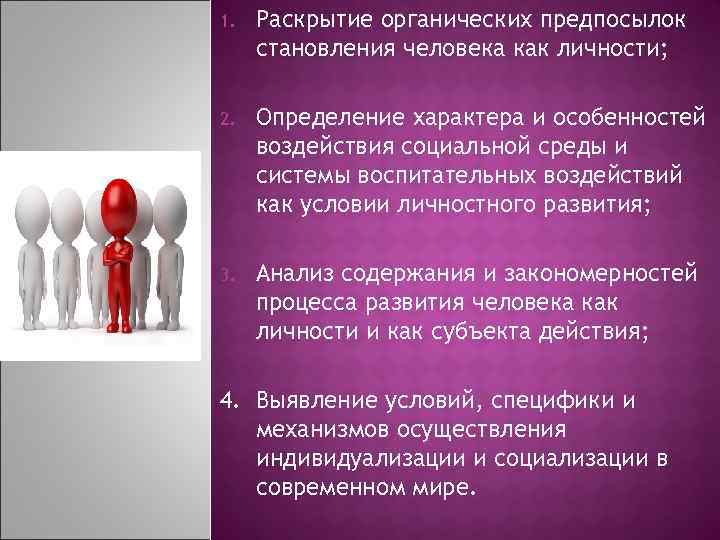 1. Раскрытие органических предпосылок становления человека как личности; 2. Определение характера и особенностей воздействия