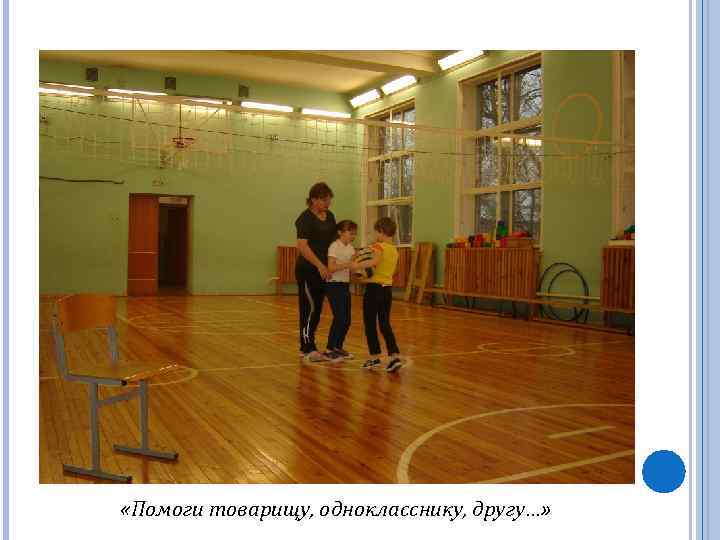  «Помоги товарищу, однокласснику, другу…» 