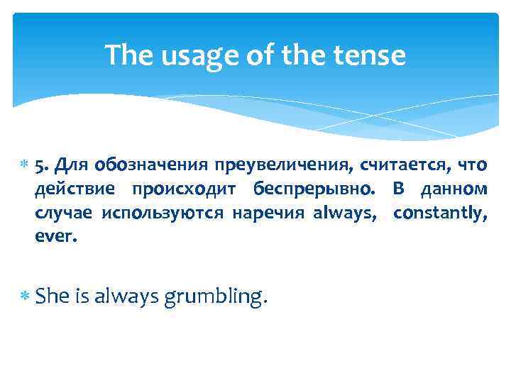 The usage of the tense 5. Для обозначения преувеличения, считается, что действие происходит беспрерывно.