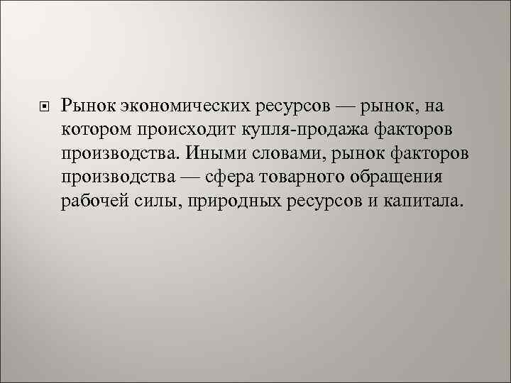  Рынок экономических ресурсов — рынок, на котором происходит купля-продажа факторов производства. Иными словами,